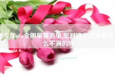 今年nba全明星赛名单,您对这个结果有什么不满的吗