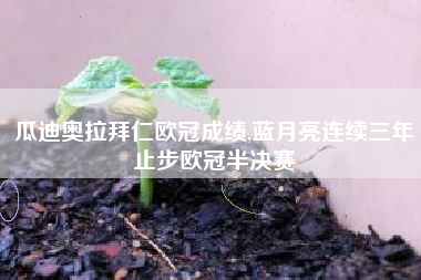 瓜迪奥拉拜仁欧冠成绩,蓝月亮连续三年止步欧冠半决赛