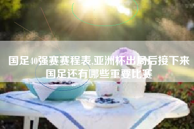 国足40强赛赛程表,亚洲杯出局后接下来国足还有哪些重要比赛