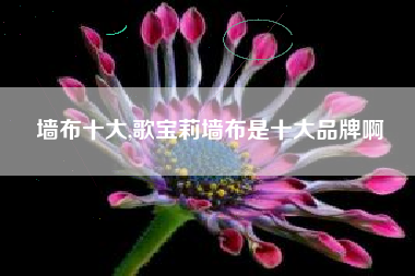 墙布十大,歌宝莉墙布是十大品牌啊