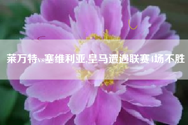 莱万特vs塞维利亚,皇马遭遇联赛4场不胜