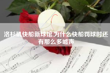 洛杉矶快船新球馆,为什么快船罚球时还有那么多嘘声