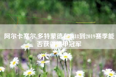 阿尔卡塞尔,多特蒙德在2018到2019赛季能否获得德甲冠军