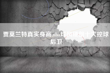 贾莫兰特真实身高,nba球风硬朗十大控球后卫