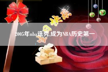 2005年nba选秀,成为NBA历史第一