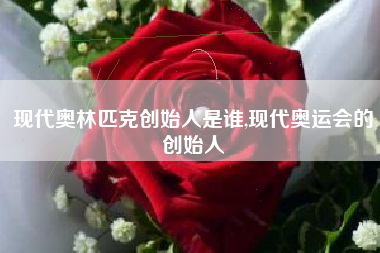 现代奥林匹克创始人是谁,现代奥运会的创始人