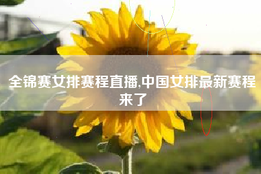 全锦赛女排赛程直播,中国女排最新赛程来了