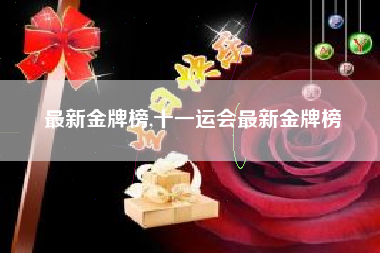 最新金牌榜,十一运会最新金牌榜