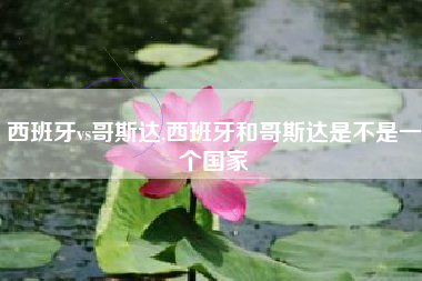 西班牙vs哥斯达,西班牙和哥斯达是不是一个国家
