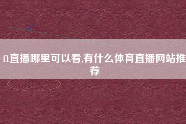 f1直播哪里可以看,有什么体育直播网站推荐