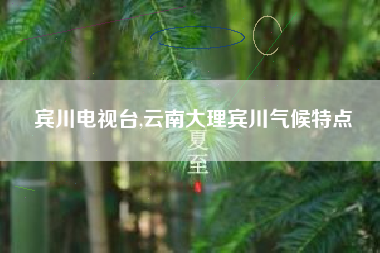 宾川电视台,云南大理宾川气候特点
