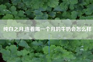 纯白之月,连着喝一个月的牛奶会怎么样