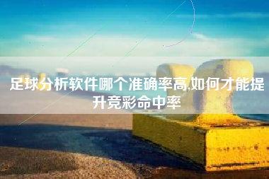 足球分析软件哪个准确率高,如何才能提升竞彩命中率