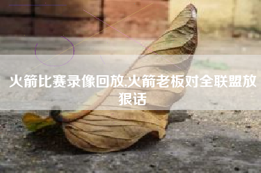 火箭比赛录像回放,火箭老板对全联盟放狠话