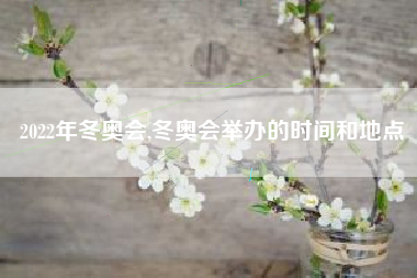 2022年冬奥会,冬奥会举办的时间和地点