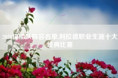 2020快船队阵容名单,利拉德职业生涯十大经典比赛