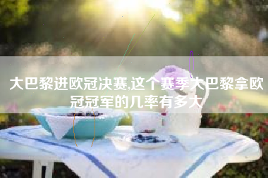 大巴黎进欧冠决赛,这个赛季大巴黎拿欧冠冠军的几率有多大