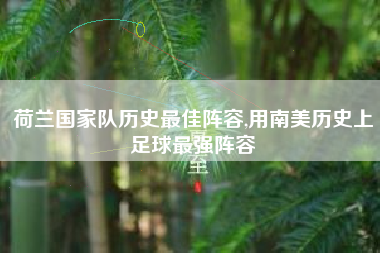 荷兰国家队历史最佳阵容,用南美历史上足球最强阵容