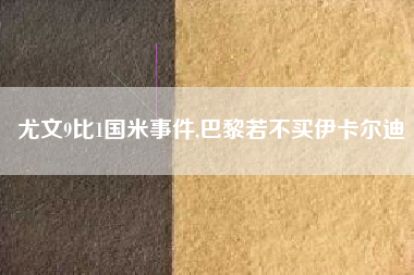 尤文9比1国米事件,巴黎若不买伊卡尔迪