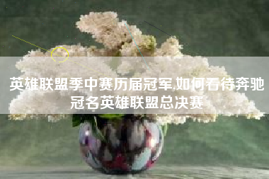 英雄联盟季中赛历届冠军,如何看待奔驰冠名英雄联盟总决赛