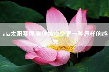 nba太阳赛程,身体被掏空是一种怎样的感受