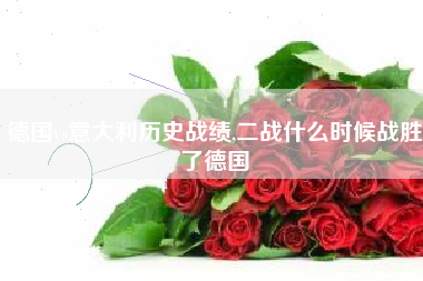 德国vs意大利历史战绩,二战什么时候战胜了德国
