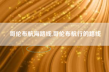 哥伦布航海路线,哥伦布航行的路线