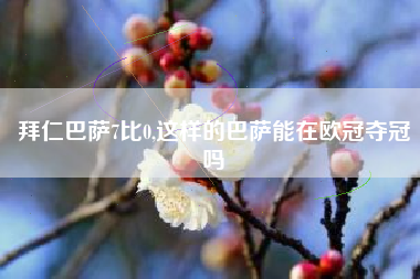 拜仁巴萨7比0,这样的巴萨能在欧冠夺冠吗