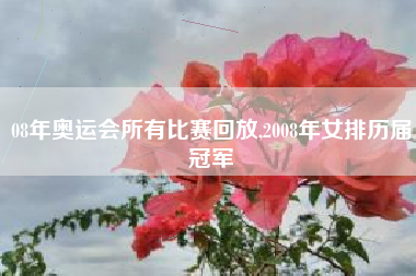 08年奥运会所有比赛回放,2008年女排历届冠军