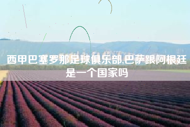 西甲巴塞罗那足球俱乐部,巴萨跟阿根廷是一个国家吗