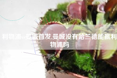 利物浦vs曼城首发,曼城没有哈兰德能赢利物浦吗