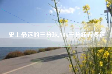 史上最远的三分球,NBA三分线有多远