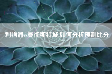 利物浦vs曼彻斯特城,如何分析预测比分