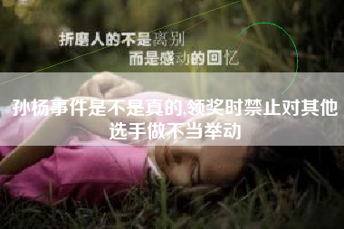 孙杨事件是不是真的,领奖时禁止对其他选手做不当举动