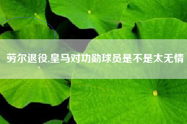 劳尔退役,皇马对功勋球员是不是太无情