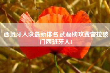 西班牙人队最新排名,武磊助攻费雷拉破门西班牙人1