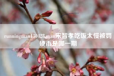 runningman130428,man宋智孝吃饭太慢被罚硬币是哪一期