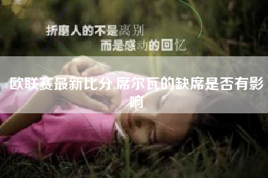 欧联赛最新比分,席尔瓦的缺席是否有影响