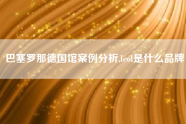 巴塞罗那德国馆案例分析,leol是什么品牌