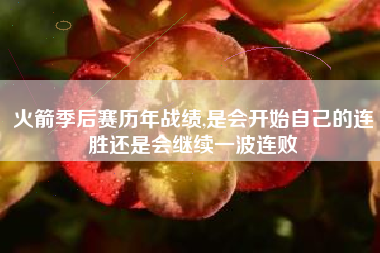 火箭季后赛历年战绩,是会开始自己的连胜还是会继续一波连败