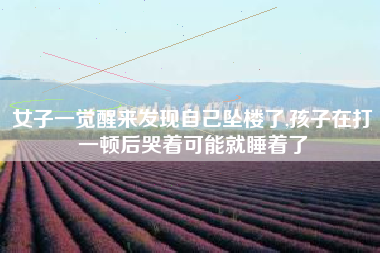 女子一觉醒来发现自己坠楼了,孩子在打一顿后哭着可能就睡着了