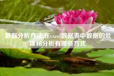 数据分析方法,在excel数据表中数据的处理和分析有哪些方式