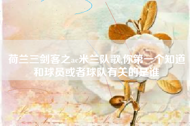 荷兰三剑客之ac米兰队歌,你第一个知道和球员或者球队有关的是谁