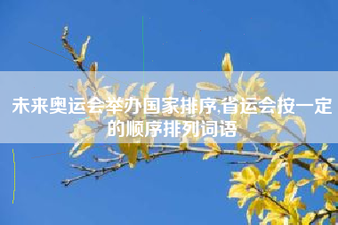 未来奥运会举办国家排序,省运会按一定的顺序排列词语