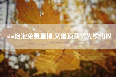 nba泡泡免费直播,又是顶薪优先续约权