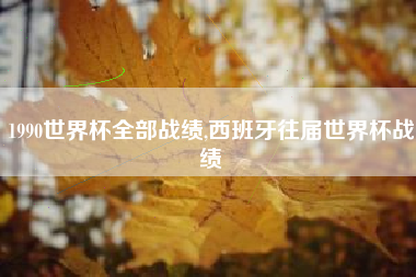 1990世界杯全部战绩,西班牙往届世界杯战绩