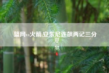 篮网vs火箭,安东尼连飙两记三分
