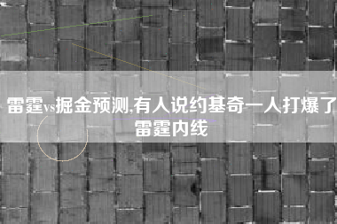 雷霆vs掘金预测,有人说约基奇一人打爆了雷霆内线