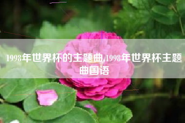 1998年世界杯的主题曲,1998年世界杯主题曲国语
