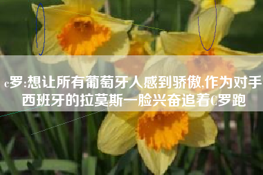 c罗:想让所有葡萄牙人感到骄傲,作为对手西班牙的拉莫斯一脸兴奋追着C罗跑
